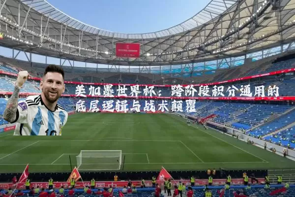 美加墨世界杯:跨阶段积分通用的底层逻辑与战术颠覆