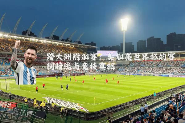 跨大洲附加赛：美加墨世界杯的赛制暗流与竞技真相