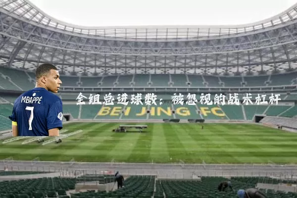 全组总进球数:被忽视的战术杠杆
