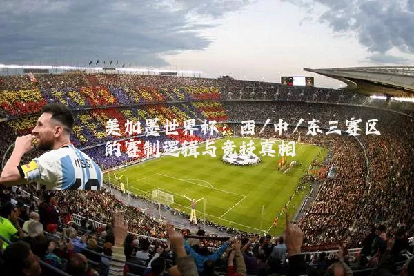 美加墨世界杯：西/中/东三赛区的赛制逻辑与竞技真相
