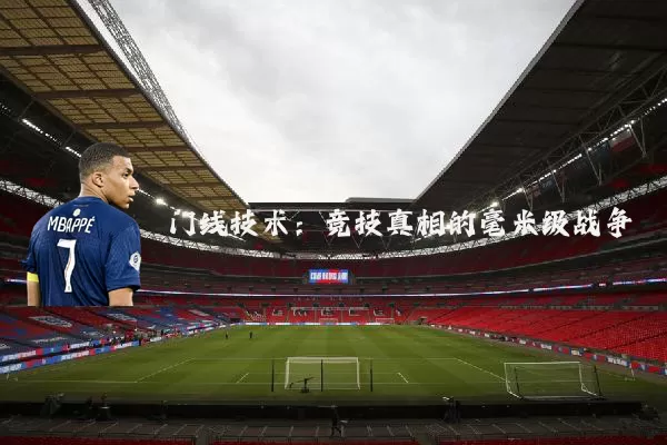 门线技术:竞技真相的毫米级战争