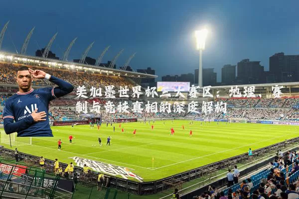 美加墨世界杯三大赛区:地理、赛制与竞技真相的深度解构