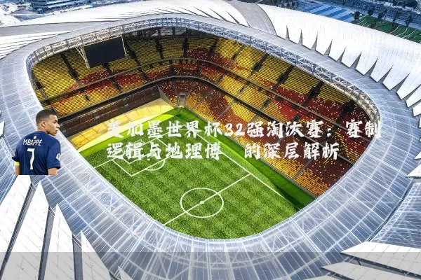美加墨世界杯32强淘汰赛：赛制逻辑与地理博弈的深层解析
