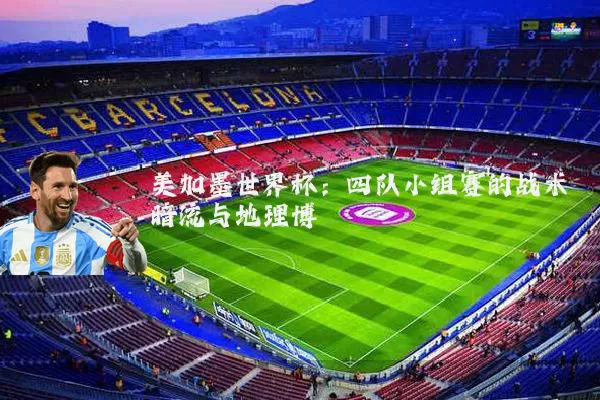 美加墨世界杯:四队小组赛的战术暗流与地理博弈