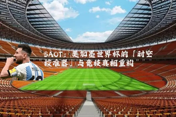SAOT：美加墨世界杯的「时空校准器」与竞技真相重构