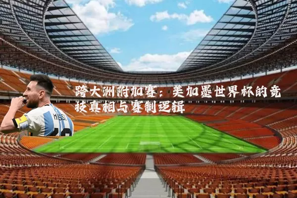 跨大洲附加赛：美加墨世界杯的竞技真相与赛制逻辑