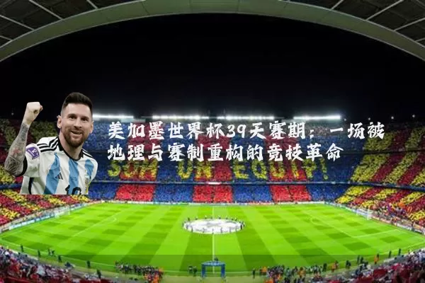 美加墨世界杯39天赛期：一场被地理与赛制重构的竞技革命