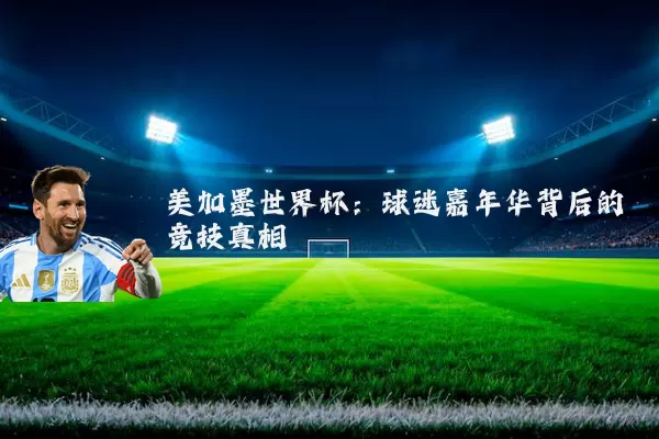 美加墨世界杯：球迷嘉年华背后的竞技真相