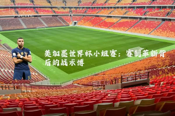 美加墨世界杯小组赛：赛制革新背后的战术博弈