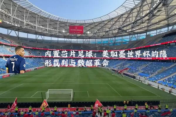 内置芯片足球：美加墨世界杯的隐形裁判与数据革命