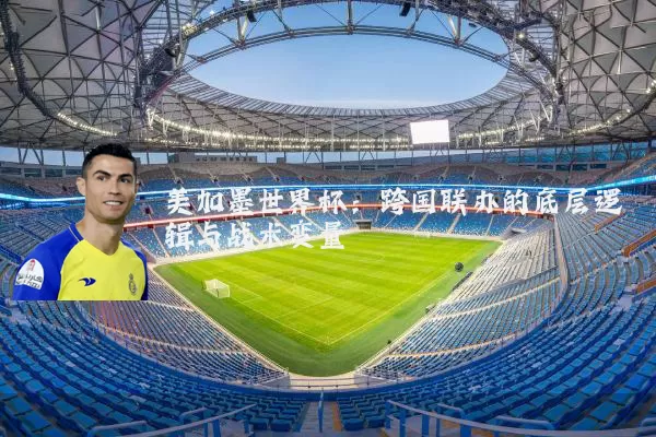 美加墨世界杯:跨国联办的底层逻辑与战术变量