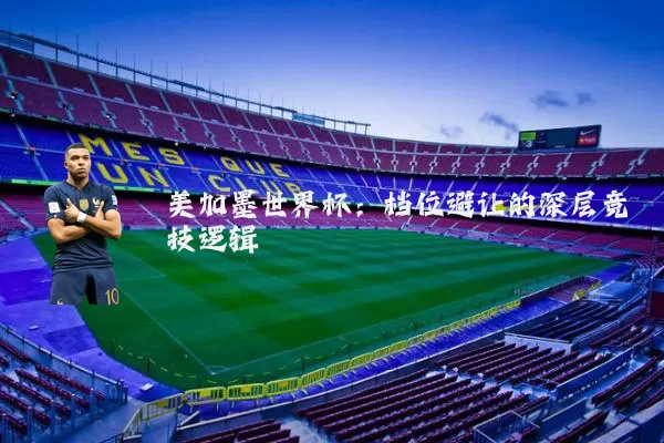 美加墨世界杯:档位避让的深层竞技逻辑